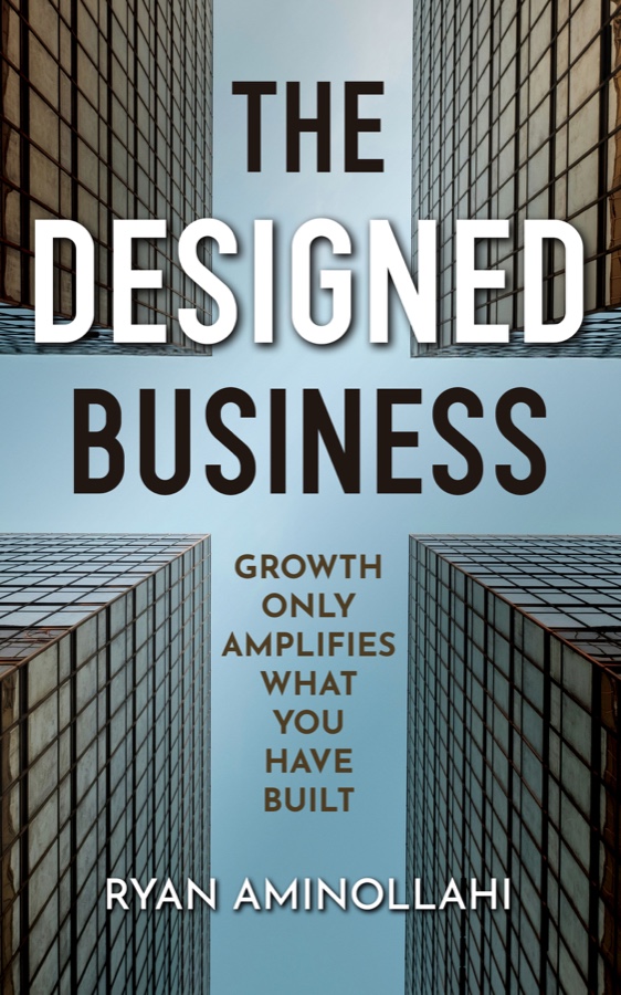 Cover of The Designed Business by Ryan Aminollahi: Growth only amplifies what you have built.